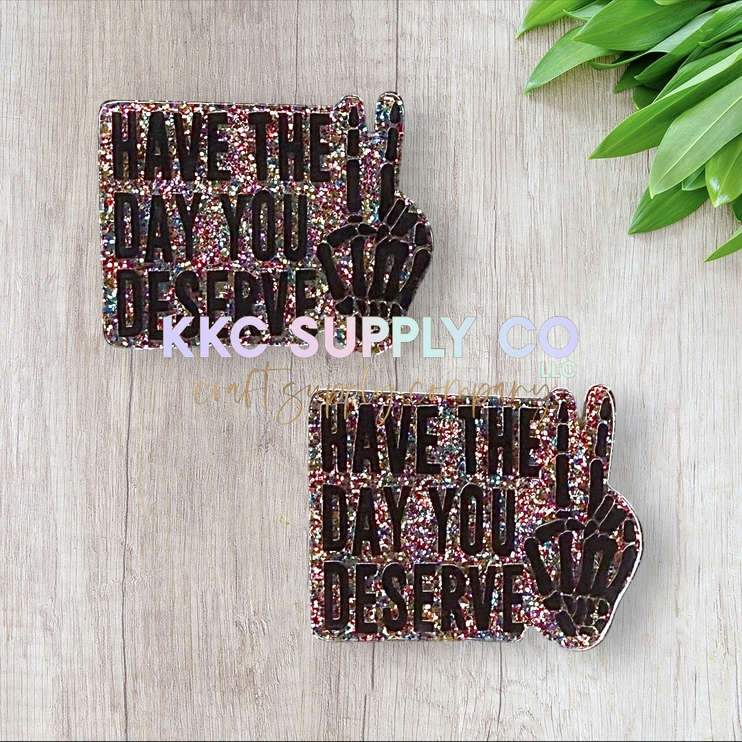 AT186-Have The Day You Deserve-Acrylic Flatback