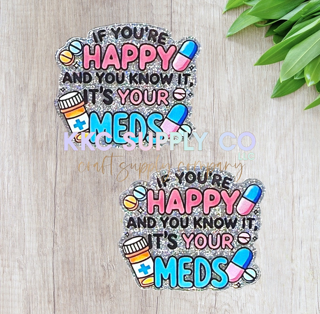 AT231-If You’re Happy and You Know It Take Your Meds-Acrylic Flatback