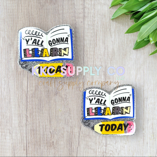 AT04-Y’all Gonna Learn Today-Acrylic Flatback