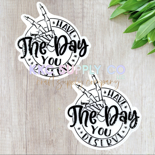 AT273-Have The Day You Deserve-Acrylic Flatback