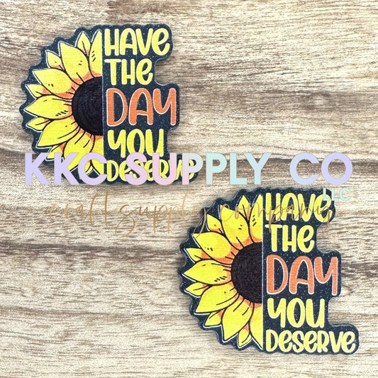 AT92-Have The Day You Deserve-Acrylic Badge Reel Topper