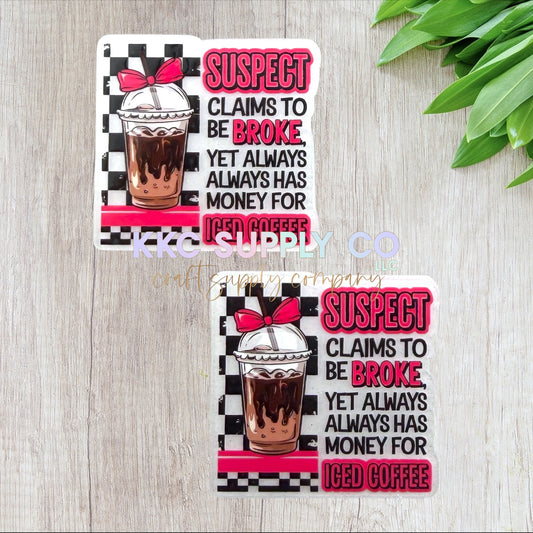 AT566-Suspect Claims To Be Broke Yet Always Has Money For Iced Coffee-Acrylic Flatback