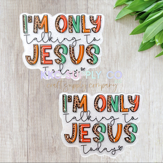 AT541-I'm Only Talking To Jesus Today-Acrylic Flatback