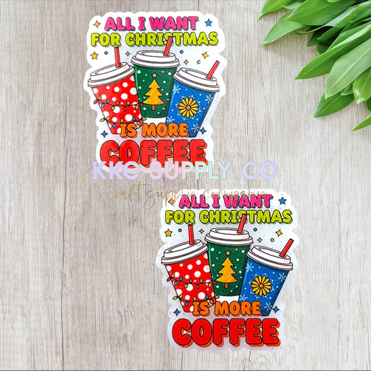 AT558-All I Want For Christmas Is More Coffee-Acrylic Flatback