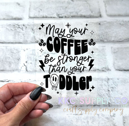 UV16203-May Your Coffee Be Stronger Than Your Toddler UV DTF Decal